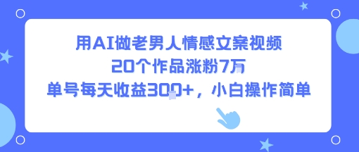 用AI做老男人情感文案视频，20个作品涨粉7W，单号每天收益3张+，小白操作简单——生财有道创业项目网