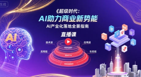 超级时代：AI助力商业新势能直播课，AI产业化落地全景指南——生财有道创业项目网