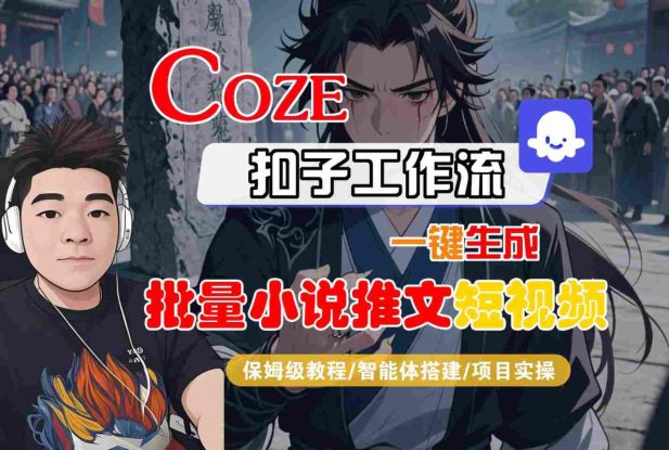 COZE扣子工作流一键生成批量小说推文短视频，保姆级教程-智能体搭建-项目实操——生财有道创业项目网