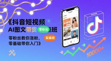 抖音短视频AI图文带货实操班，零粉丝教你涨粉，零基础带你入门——生财有道创业项目网