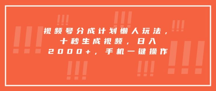 （15607期）视频号分成计划懒人玩法，十秒生成视频，日入2000+，手机一键操作_生财有道创业项目网