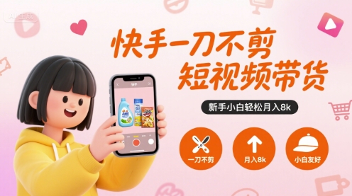 快手一刀不剪短视频带货，新手小白轻松月入8k——生财有道创业项目网