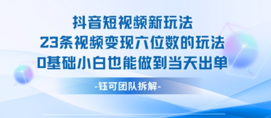 抖音短视频新玩法，23条视频变现六位数，0基础小白也能做到当天出单——生财有道创业项目网