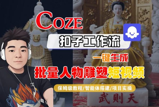 Coze扣子工作流一键生成批量人物雕塑短视频，保姆级教程-智能体搭建-项目实操——生财有道创业项目网