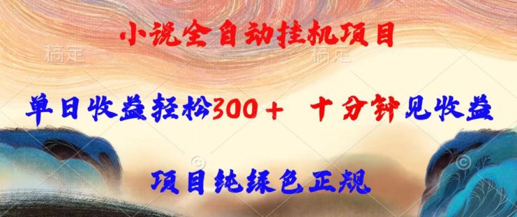 （15658期）小说全自动挂机项目，单日收益轻松300，十分钟见收益，项目纯绿色正规_生财有道创业项目网