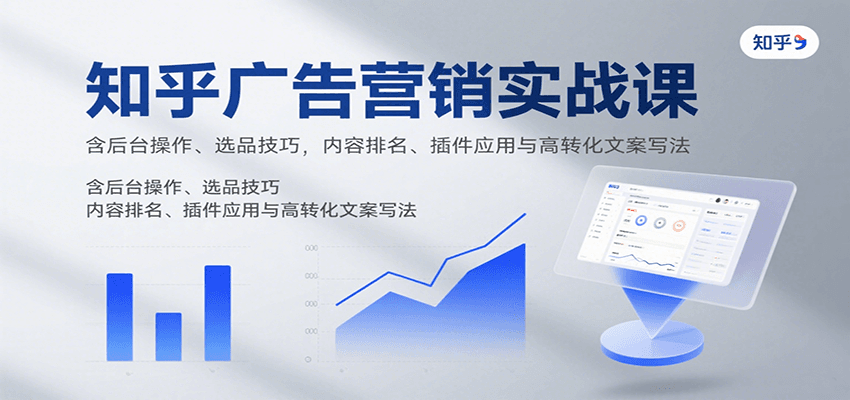 图片[1]-知乎广告营销实战课，含后台操作、选品技巧，内容排名、插件应用与高转化文案写法_生财有道创业网-生财有道