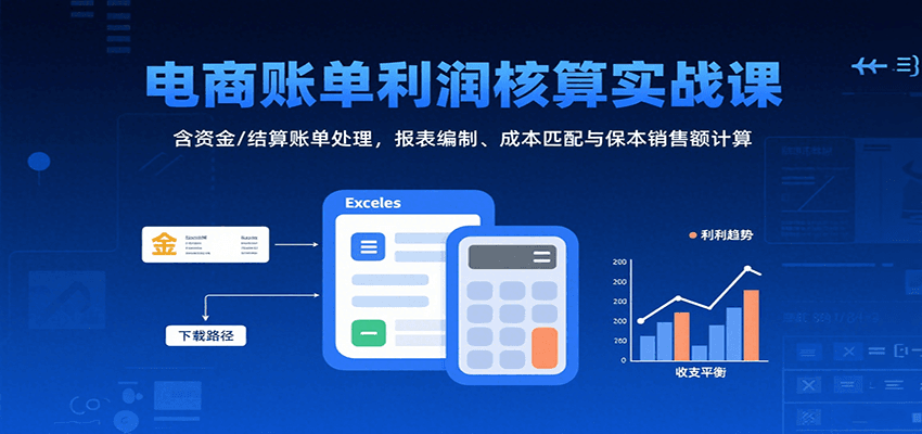 图片[1]-电商账单利润核算实战课：含资金/结算账单处理，报表编制、成本匹配与保本销售额计算_生财有道创业网-生财有道