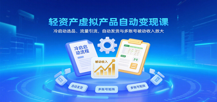 轻资产虚拟产品自动变现课，冷启动选品、流量引流，自动发货与多账号被动收入放大_生财有道创业网