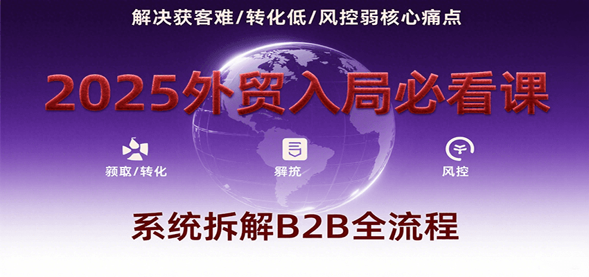 图片[1]-2025外贸入局必看课，系统拆解B2B全流程，解决获客难、转化低、风控弱等核心痛点_生财有道创业网-生财有道