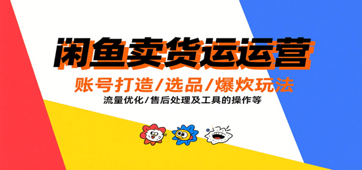 闲鱼卖货运营，账号打造/选品/爆款玩法/流量优化/售后处理及工具实操等_生财有道创业网