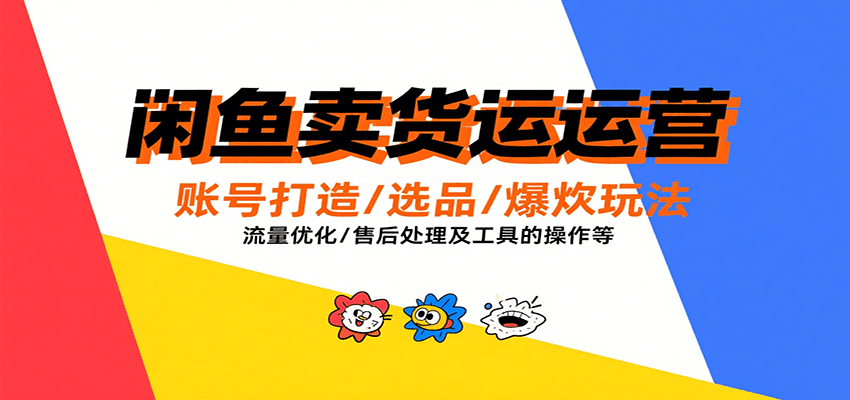 图片[1]-闲鱼卖货运营，账号打造/选品/爆款玩法/流量优化/售后处理及工具实操等_生财有道创业网-生财有道