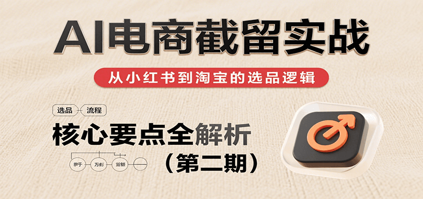 图片[1]-AI电商截留实战，小红书、淘宝等电商平台选品思路及核心要点（第二期）_生财有道创业网-生财有道
