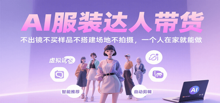 AI服装达人带货，不出镜不买样品不搭建场地不拍摄，一个人在家就能做_生财有道创业网