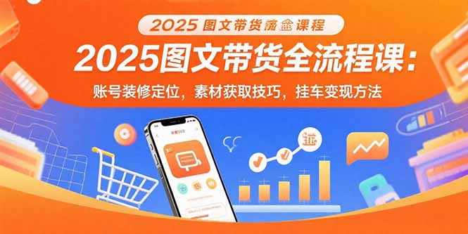 （15716期）2025图文带货全流程课：账号装修定位，素材获取技巧，挂车变现方法_生财有道创业项目网