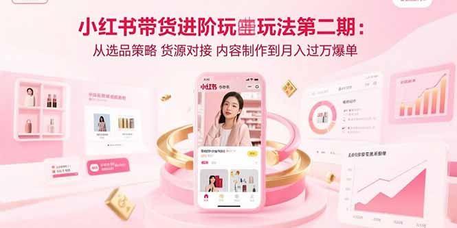 （15719期）小红书带货进阶玩法第二期：从选品策略 货源对接 内容制作到月入过万爆单_生财有道创业项目网