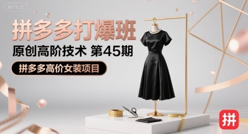 拼多多打爆班原创高阶技术第45期，拼多多高价女装项目——生财有道创业项目网