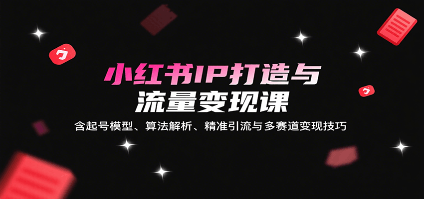 图片[1]-小红书IP打造与流量变现课：含起号模型、算法解析、精准引流与多赛道变现技巧_生财有道创业网-生财有道