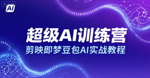 超级AI训练营，剪映即梦豆包AI实战教程——生财有道创业项目网