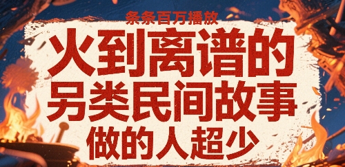 火到离谱的另类民间故事，条条百W播放，做的人超少——生财有道创业项目网