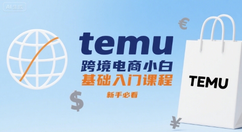 temu跨境电商小白基础入门课程，新手必看——生财有道创业项目网