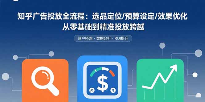 （15774期）知乎广告投放全流程：选品定位/预算设定/效果优化 从零基础到精准投放跨越_生财有道创业项目网