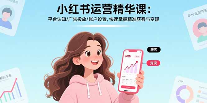 （15795期）小红书运营精华课：平台认知/广告投放/账户设置,快速掌握精准获客与变现_生财有道创业项目网