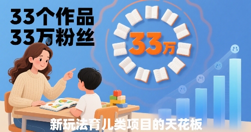 33个作品33W粉丝，育儿类项目的天花板，小白可操作——生财有道创业项目网