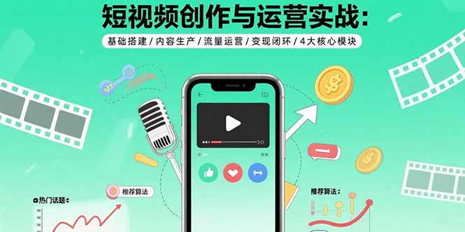 （15819期）短视频创作与运营实战：基础搭建/内容生产/流量运营/变现闭环/4大核心模块_生财有道创业项目网