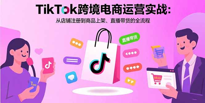 （15808期）TikTok跨境电商运营实战：从店铺注册到商品上架、直播带货的全流程_生财有道创业项目网