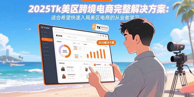 （15807期）2025Tk美区跨境电商完整解决方案：适合希望快速入局美区电商的从业者学习_生财有道创业项目网