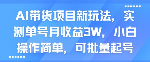 AI带货项目新玩法，实测单号月收益3W，小白操作简单，可批量起号——生财有道创业项目网