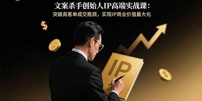 （15797期）文案杀手创始人IP高端实战课：突破高客单成交瓶颈，实现IP商业价值最大化_生财有道创业项目网