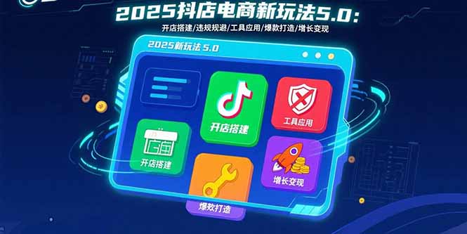 （15796期）2025抖店电商新玩法5.0：开店搭建/违规规避/工具应用,快速掌握基础运营…_生财有道创业项目网