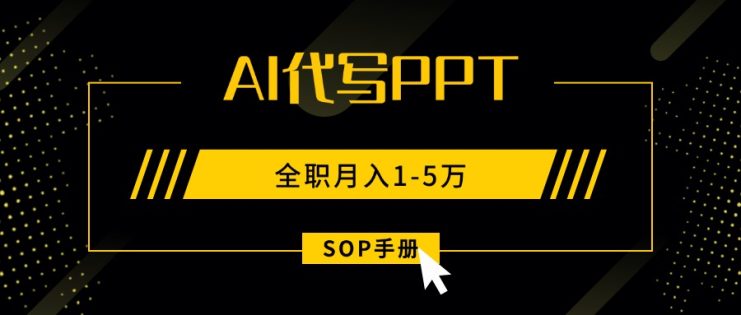 （15842期）AI代写之高效制作PPT，永不失业副业兼职，全职月入1-5万【SOP手册】_生财有道创业项目网