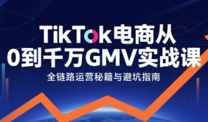 TikTok电商从0到千万GMV实战课，从0到1拆解实战秘籍——生财有道创业项目网