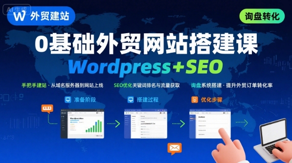 WordPress外贸建站+SEO优化课程，手把手教你从0到1搭建可获得询盘的外贸网站——生财有道创业项目网