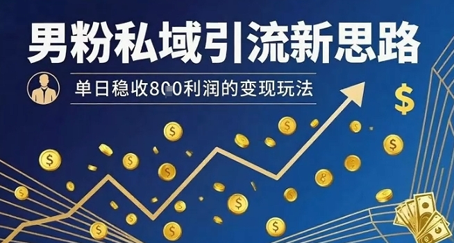 男粉私域引流新思路，单日稳收8张利润的变现玩法——生财有道创业项目网