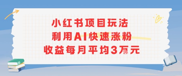 小红书商单项目新玩法，利用AI快速涨粉收益每月平均3W——生财有道创业项目网