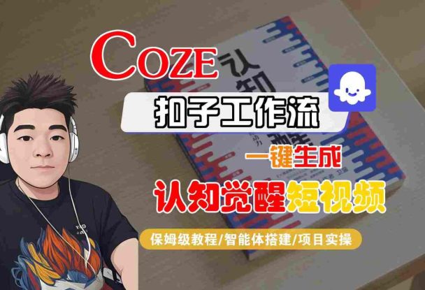 COZE扣子工作流一键生成认知觉醒短视频，保姆级教程-智能体搭建-项目实操——生财有道创业项目网