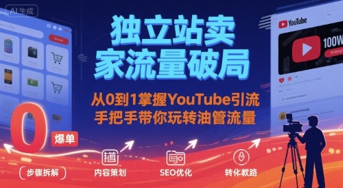 独立站卖家流量破局：从0到1掌握YouTube引流，手把手带你玩转油管流量——生财有道创业项目网
