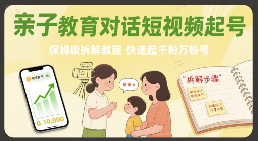 亲子教育对话短视频起号，保姆级拆解教程，快速起千粉万粉号——生财有道创业项目网