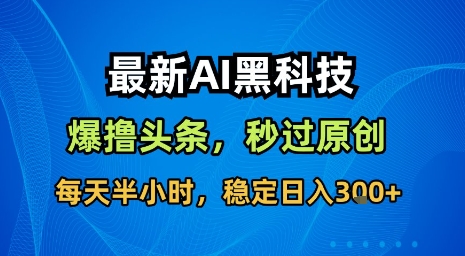 最新AI黑科技软件撸头条搬运，无需任何指令，秒过原创，每天半小时，稳定日入3张【揭秘】——生财有道创业项目网