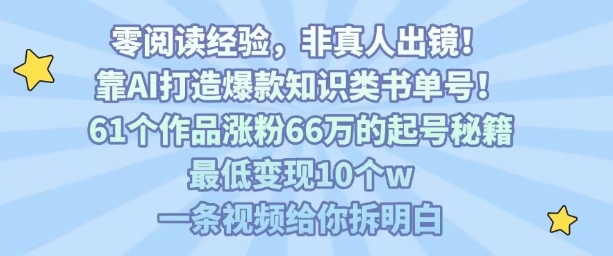 靠AI打造爆款知识类书单号，61个作品涨粉66w的起号秘籍，最低变现10个w，一条视频给你拆明白——生财有道创业项目网
