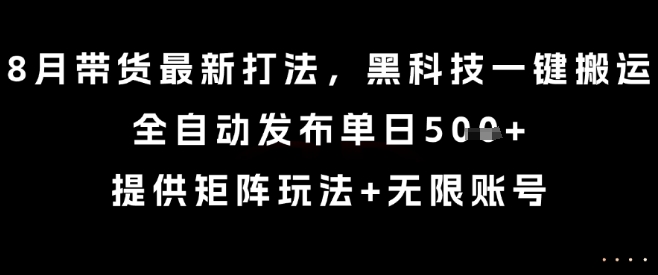 8月带货最新打法，黑科技一键搬运，全自动发布单日5张+，提供矩阵玩法+无限账号【揭秘】——生财有道创业项目网