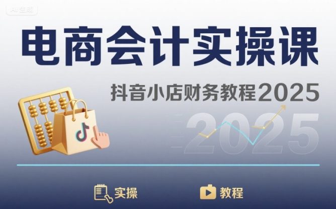 电商会计实操课-抖音小店财务教程2025——生财有道创业项目网