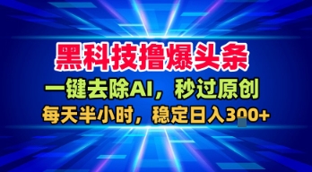 黑科技撸爆头条，一键去除AI，秒过原创，每天半小时，稳定日入3张+【揭秘】——生财有道创业项目网