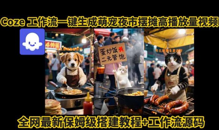 coze工作流一键生成萌宠夜市摆摊AI高赞高播放量视频保姆级拆解教程——生财有道创业项目网