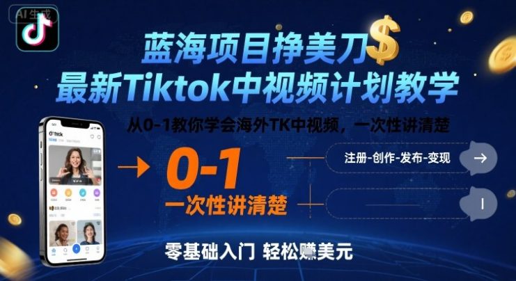 蓝海项目挣美刀，最新Tiktok中视频计划教学，从0-1教你学会海外TK中视频，一次性讲清楚——生财有道创业项目网