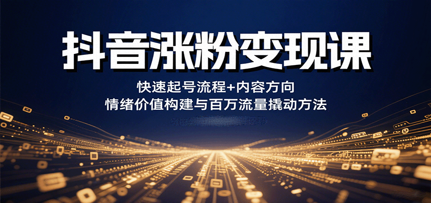 图片[1]-抖音涨粉变现课，快速起号流程+内容方向+情绪价值构建与百万流量撬动方法_生财有道创业网-生财有道