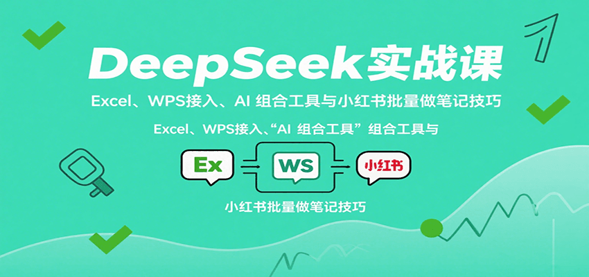 图片[1]-DeepSeek实战课：Excel、WPS接入、AI 组合工具与小红书批量做笔记技巧_生财有道创业网-生财有道